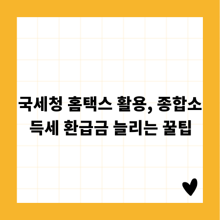 국세청 홈택스 활용, 종합소득세 환급금 늘리는 꿀팁