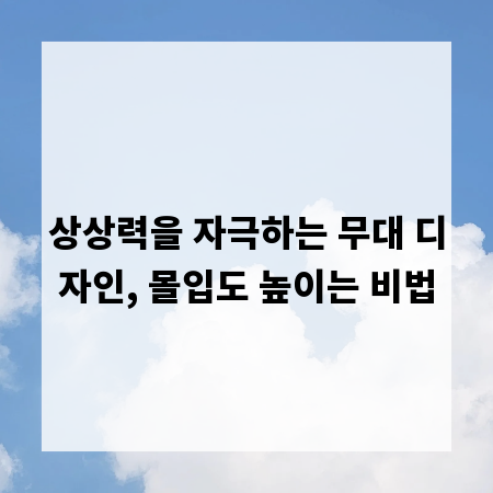 상상력을 자극하는 무대 디자인, 몰입도 높이는 비법