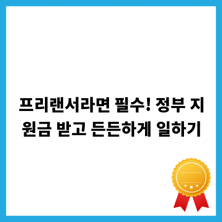 프리랜서라면 필수! 정부 지원금 받고 든든하게 일하기