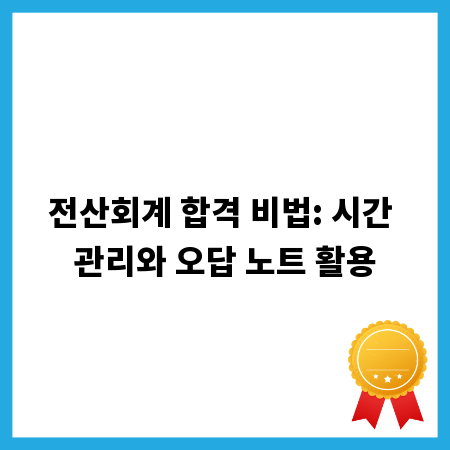 전산회계 합격 비법: 시간 관리와 오답 노트 활용