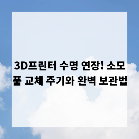 3D프린터 수명 연장! 소모품 교체 주기와 완벽 보관법