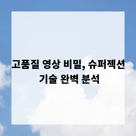 고품질 영상 비밀, 슈퍼젝션 기술 완벽 분석