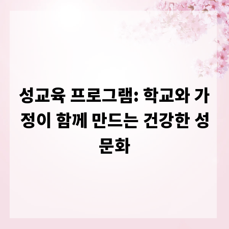 성교육 프로그램: 학교와 가정이 함께 만드는 건강한 성문화