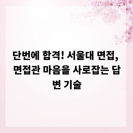 단번에 합격! 서울대 면접, 면접관 마음을 사로잡는 답변 기술