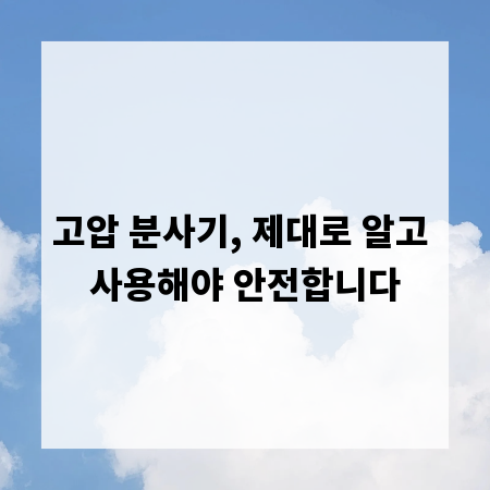 고압 분사기, 제대로 알고 사용해야 안전합니다