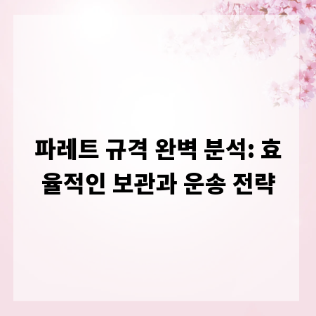파레트 규격 완벽 분석: 효율적인 보관과 운송 전략