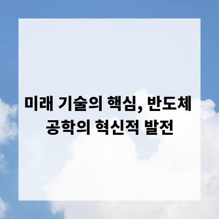 미래 기술의 핵심, 반도체 공학의 혁신적 발전