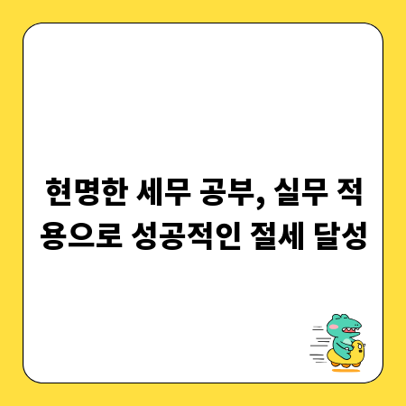 현명한 세무 공부, 실무 적용으로 성공적인 절세 달성