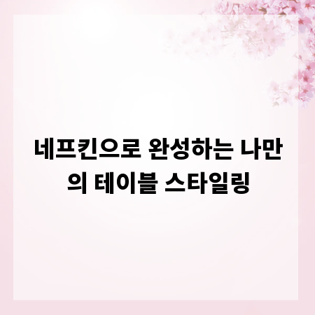네프킨으로 완성하는 나만의 테이블 스타일링