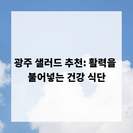 광주 샐러드 추천: 활력을 불어넣는 건강 식단