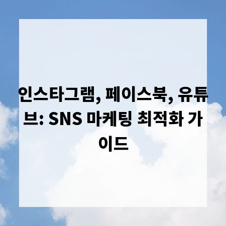 인스타그램, 페이스북, 유튜브: SNS 마케팅 최적화 가이드