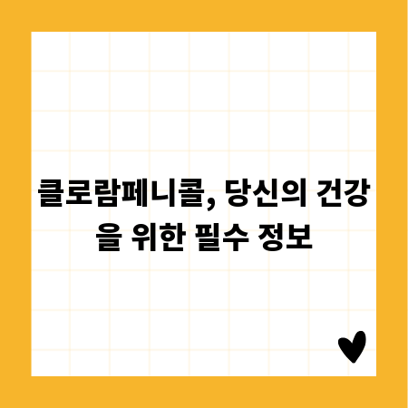 클로람페니콜, 당신의 건강을 위한 필수 정보
