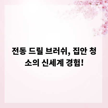 전동 드릴 브러쉬, 집안 청소의 신세계 경험!