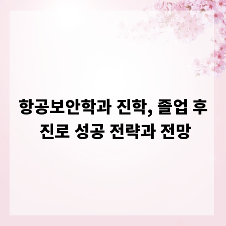 항공보안학과 진학, 졸업 후 진로 성공 전략과 전망