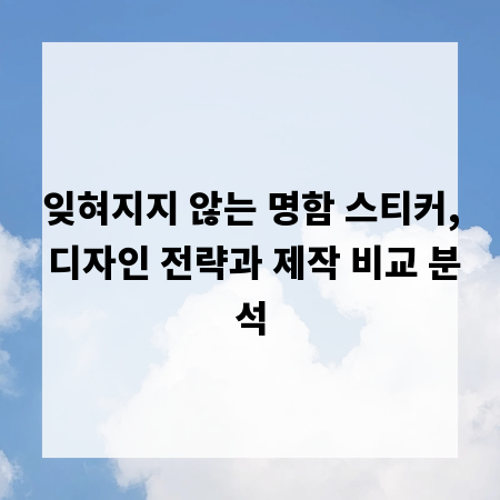 잊혀지지 않는 명함 스티커, 디자인 전략과 제작 비교 분석