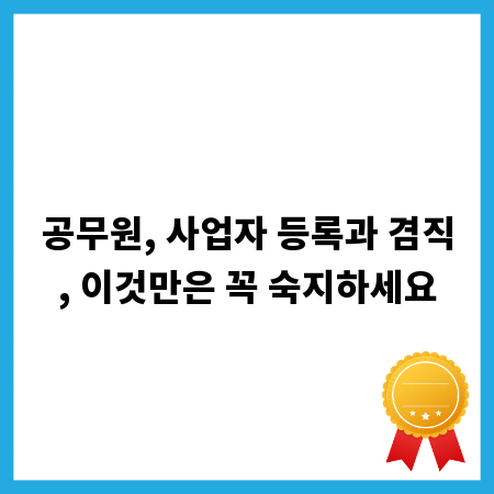 공무원, 사업자 등록과 겸직, 이것만은 꼭 숙지하세요