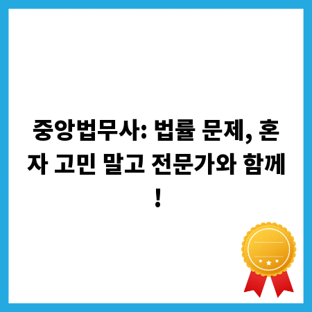 중앙법무사: 법률 문제, 혼자 고민 말고 전문가와 함께!