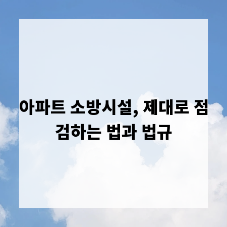 아파트 소방시설, 제대로 점검하는 법과 법규