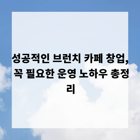성공적인 브런치 카페 창업, 꼭 필요한 운영 노하우 총정리