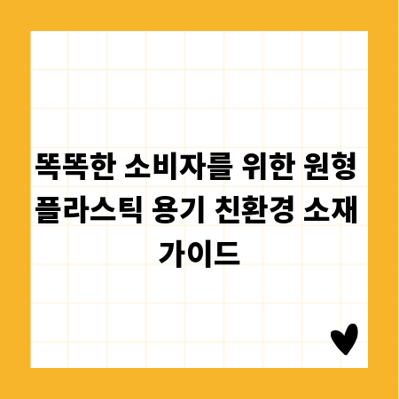 똑똑한 소비자를 위한 원형 플라스틱 용기 친환경 소재 가이드