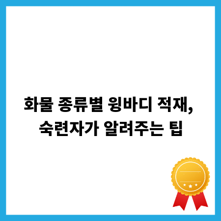 화물 종류별 윙바디 적재, 숙련자가 알려주는 팁