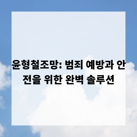 윤형철조망: 범죄 예방과 안전을 위한 완벽 솔루션