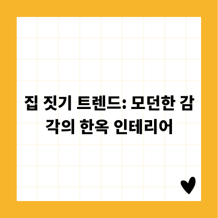 집 짓기 트렌드: 모던한 감각의 한옥 인테리어