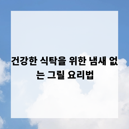 건강한 식탁을 위한 냄새 없는 그릴 요리법