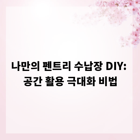 나만의 펜트리 수납장 DIY: 공간 활용 극대화 비법