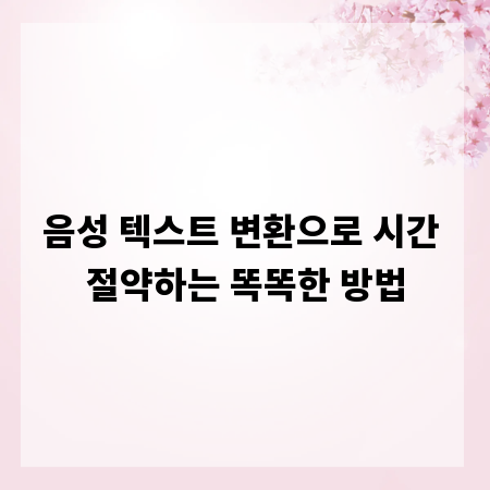 음성 텍스트 변환으로 시간 절약하는 똑똑한 방법