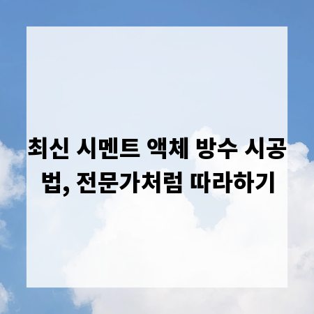 최신 시멘트 액체 방수 시공법, 전문가처럼 따라하기