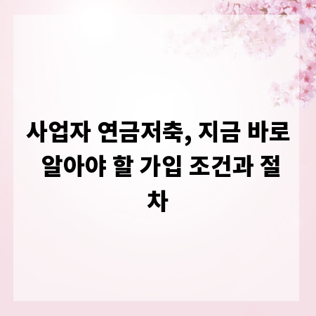 사업자 연금저축, 지금 바로 알아야 할 가입 조건과 절차