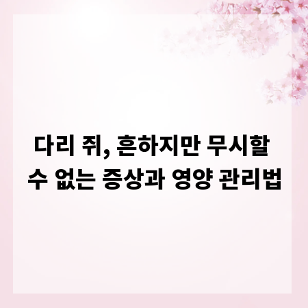 다리 쥐, 흔하지만 무시할 수 없는 증상과 영양 관리법
