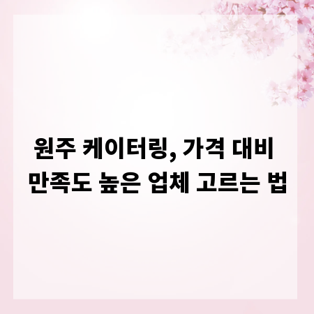 원주 케이터링, 가격 대비 만족도 높은 업체 고르는 법