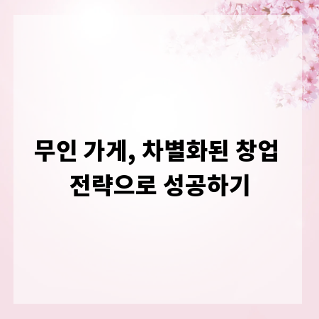 무인 가게, 차별화된 창업 전략으로 성공하기