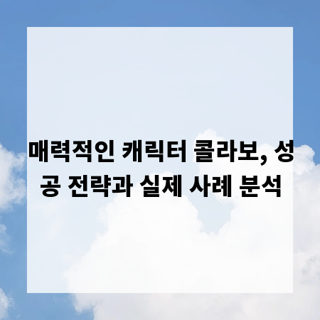 매력적인 캐릭터 콜라보, 성공 전략과 실제 사례 분석