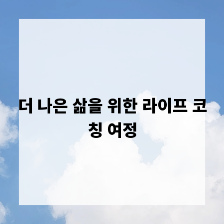 더 나은 삶을 위한 라이프 코칭 여정