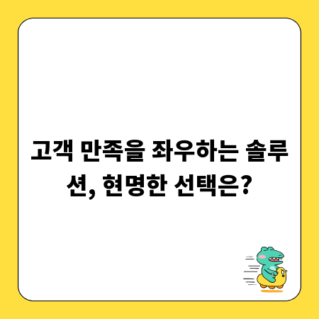 고객 만족을 좌우하는 솔루션, 현명한 선택은?