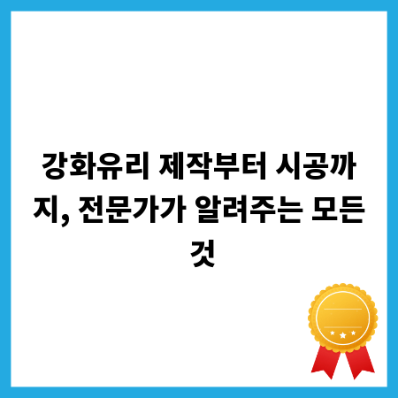 강화유리 제작부터 시공까지, 전문가가 알려주는 모든 것