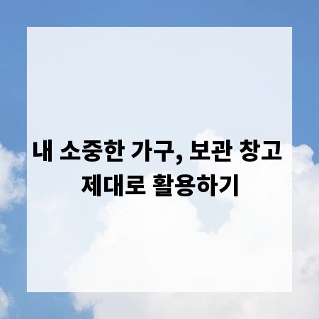 내 소중한 가구, 보관 창고 제대로 활용하기