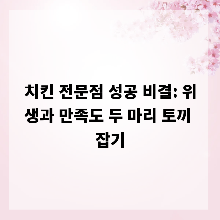 치킨 전문점 성공 비결: 위생과 만족도 두 마리 토끼 잡기