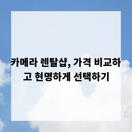 카메라 렌탈샵, 가격 비교하고 현명하게 선택하기