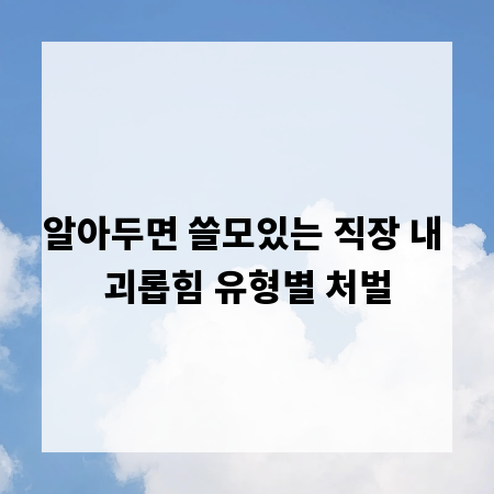 알아두면 쓸모있는 직장 내 괴롭힘 유형별 처벌