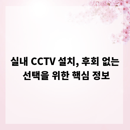 실내 CCTV 설치, 후회 없는 선택을 위한 핵심 정보