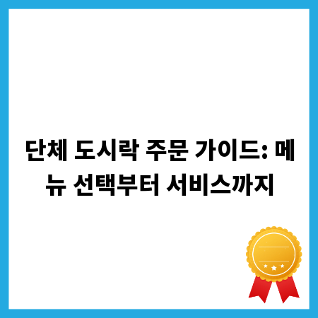 단체 도시락 주문 가이드: 메뉴 선택부터 서비스까지