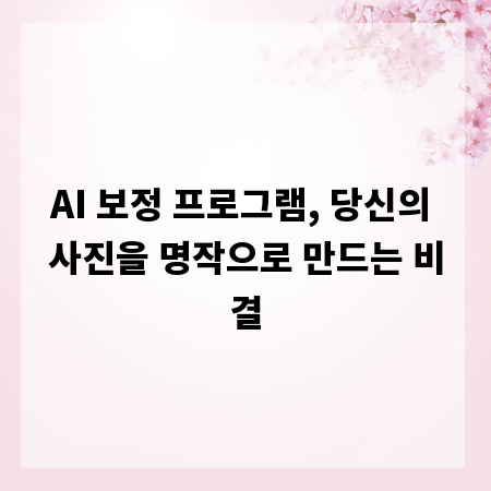 AI 보정 프로그램, 당신의 사진을 명작으로 만드는 비결