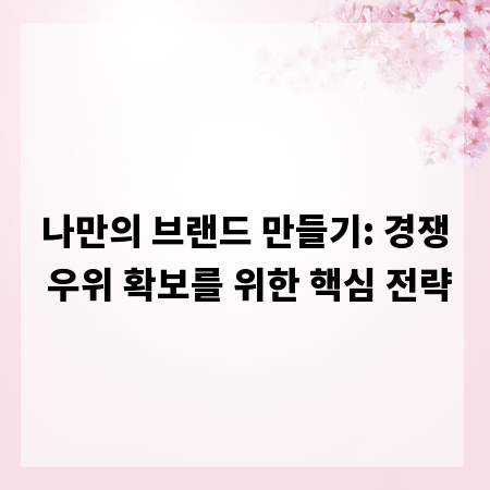 나만의 브랜드 만들기: 경쟁 우위 확보를 위한 핵심 전략