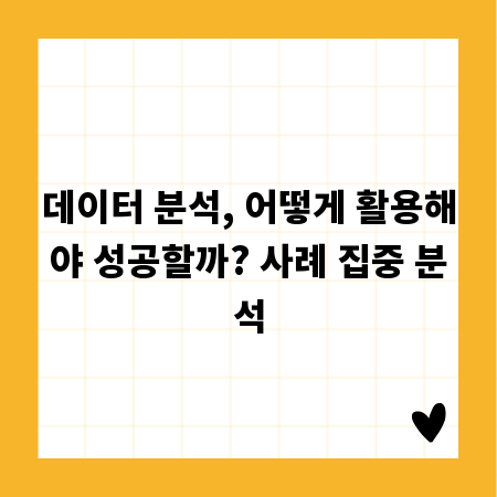 데이터 분석, 어떻게 활용해야 성공할까? 사례 집중 분석