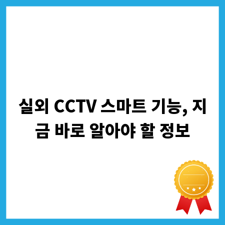 실외 CCTV 스마트 기능, 지금 바로 알아야 할 정보