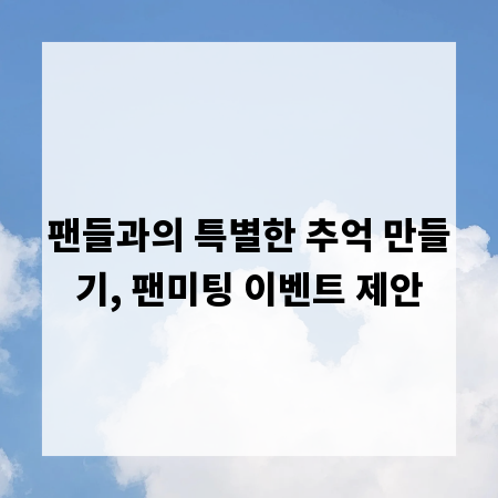 팬들과의 특별한 추억 만들기, 팬미팅 이벤트 제안
